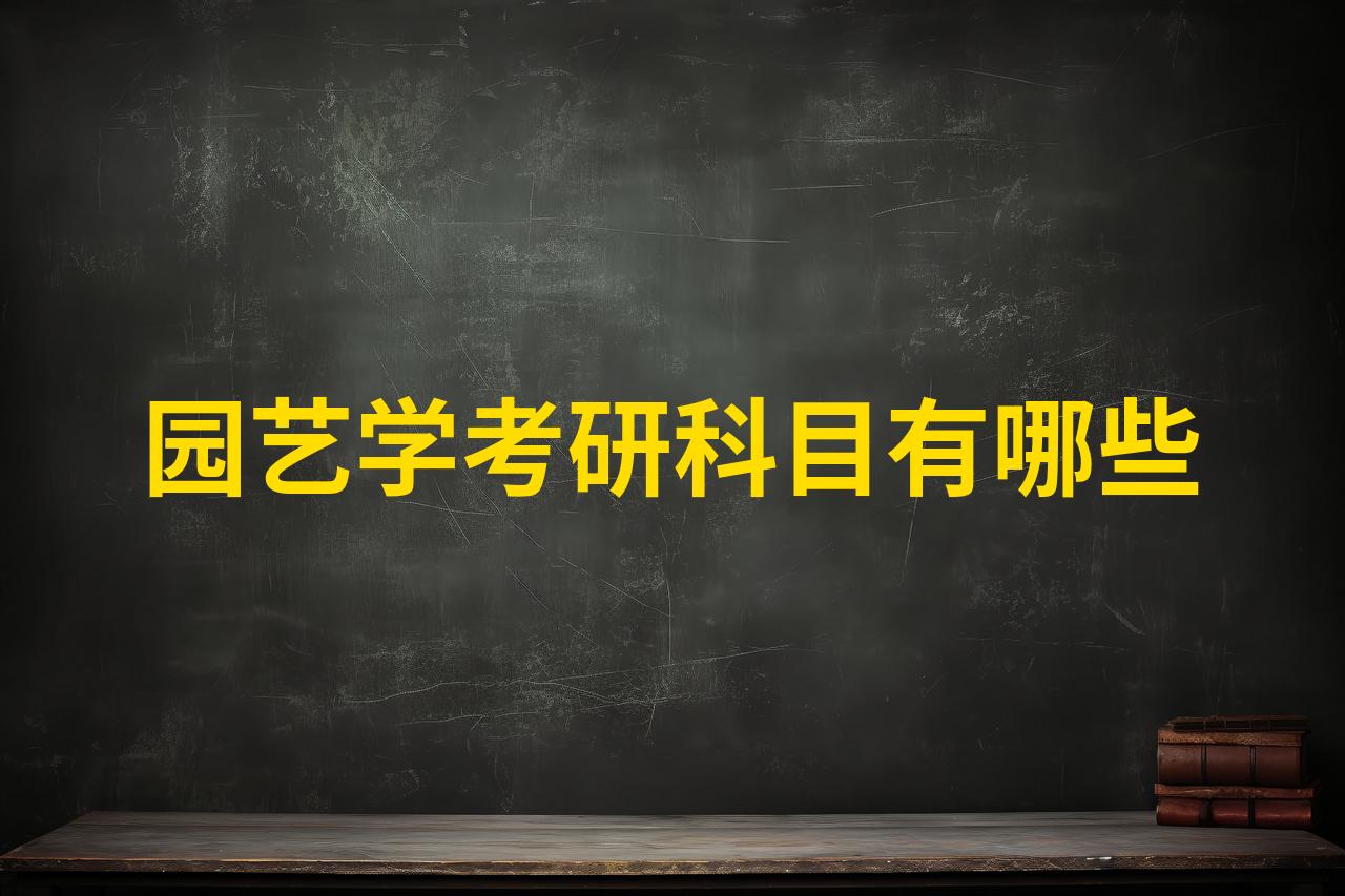 园艺考研干啥工作啊好吗(园艺专业考研可以学什么专业)