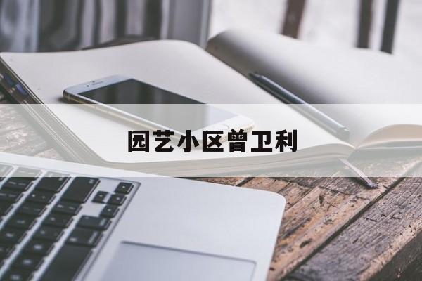 园艺小区曾卫利(上海园艺师资格证报名官网)